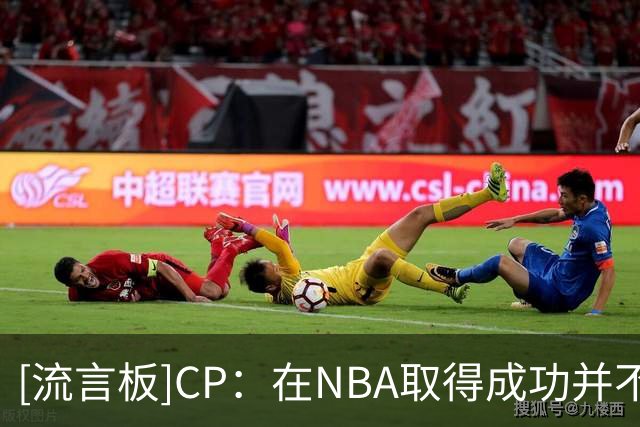 [流言板]CP：在NBA取得成功并不意味着你就能在欧洲如鱼得水